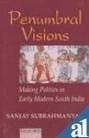 Penumbral Visions: The Making of Polities in Early Modern South India
