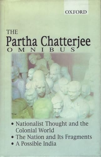 The Partha Chatterjee Omnibus: Nationalist Thought and the Colonial World, The Nation and Its Fragments, A Possible India