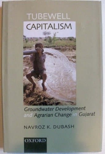 Tubewell Capitalism: Groundwater Development and Agarian Change in Gujarat (Studies in Social Ecology and Environmental History)