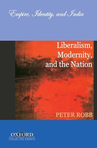 Liberalism, Modernity, and the Nation: Empire, Identity, and India (Oxford Collected Essays)