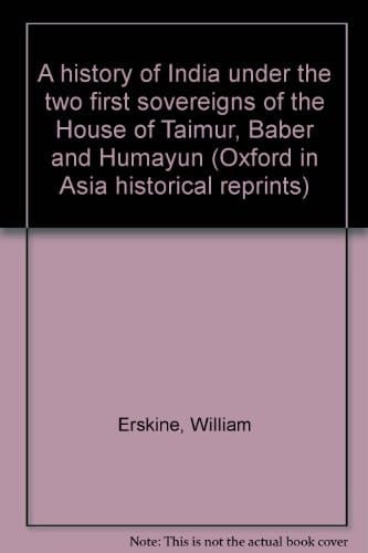 A history of India under the two first sovereigns of the House of Taimur, Baber and Humayun (Oxford in Asia historical reprints)