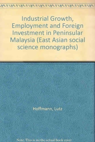 Industrial growth, employment, and foreign investment in Peninsular Malaysia (East Asian social science monographs)