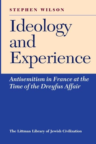 Ideology and Experience: Anti-Semitism in France at the Time of the Dreyfus Affair (The Littman Library of Jewish Civilization)