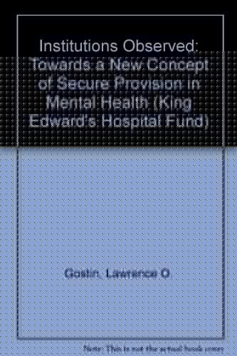 Institutions Observed: Towards a New Concept of Secure Provision in Mental Health (King Edward's Hospital Fund)