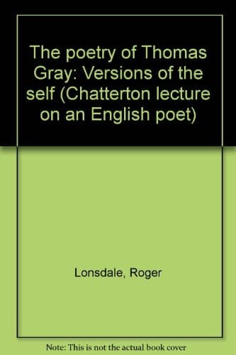The poetry of Thomas Gray: Versions of the self (Chatterton lecture on an English poet ; 1973)