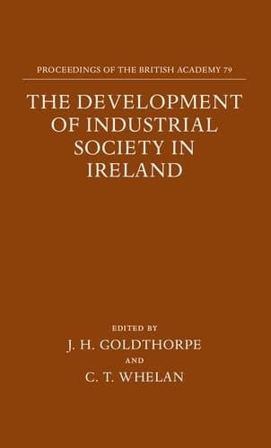 The Development of Industrial Society in Ireland: The Third Joint Meeting of the Royal Irish Academy and the British Academy, Oxford, 1990 (Proceedings of the British Academy)