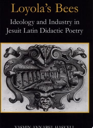 Loyola's Bees: Ideology and Industry in Jesuit Latin Didactic Poetry (British Academy Postdoctoral Fellowship Monographs)