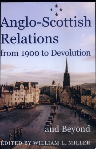 Anglo-Scottish Relations, from 1900 to Devolution and Beyond (Proceedings of the British Academy)