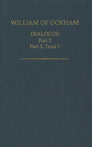 William of Ockham: Dialogus: Part 2; Part 3, Tract 1 (Auctores Britannici Medii Aevi)