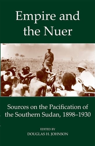 Empire and the Nuer: Sources on the Pacification of the Southern Sudan, 1898-1930 (Fontes Historiae Africanae)