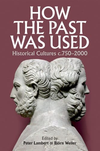How the Past was Used: Historical cultures, c. 750-2000 (Proceedings of the British Academy)