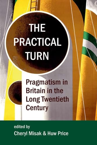 The Practical Turn: Pragmatism in Britain in the Long Twentieth Century (Proceedings of the British Academy)