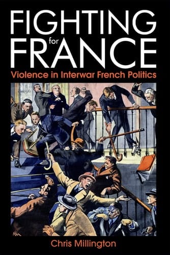 Fighting for France: Violence in Interwar French Politics (British Academy Monographs Series)