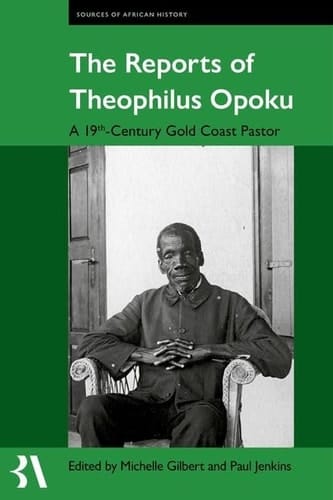 The Reports of Theophilus Opoku: A 19th-Century Gold Coast Pastor (Fontes Historiae Africanae)