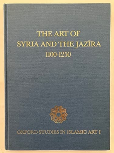 The Art of Syria and the Jazira 1100-1250 AD (Oxford Studies in Islamic Art, I)