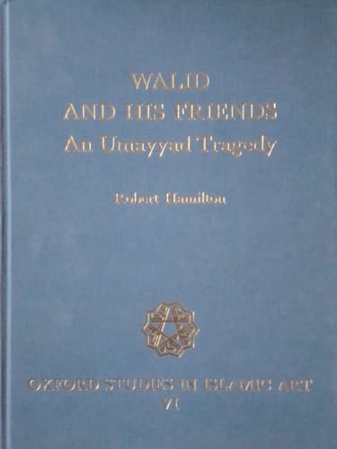 Walid and His Friends: An Umayyad Tragedy (Oxford Studies in Islamic Art, VI)