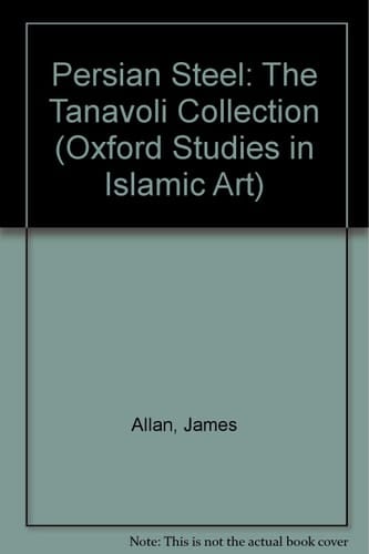 Persian Steel: The Tanavoli Collection (Oxford Studies in Islamic Art, XV)