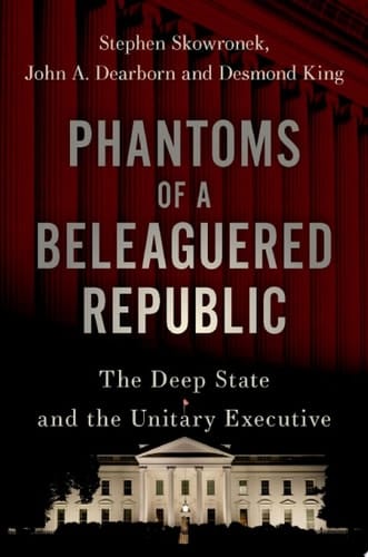 Phantoms of a Beleaguered Republic: The Deep State and The Unitary Executive