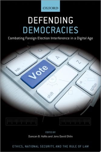 Defending Democracies: Combating Foreign Election Interference in a Digital Age (Ethics, National Security, and the Rule of Law)
