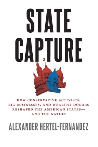 State Capture: How Conservative Activists, Big Businesses, and Wealthy Donors Reshaped the American Statesâand the Nation