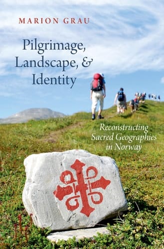 Pilgrimage, Landscape, and Identity: Reconstucting Sacred Geographies in Norway (Oxford Ritual Studies)