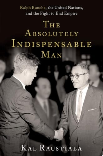 The Absolutely Indispensable Man Ralph Bunche, the United Nations, and the Fight to End Empire
