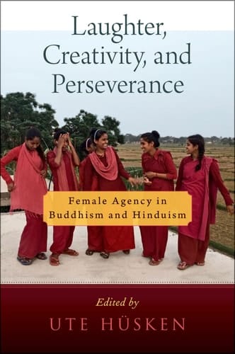Laughter, Creativity, and Perseverance: Female Agency in Buddhism and Hinduism (AAR RELIGION CULTURE AND HISTORY SERIES)