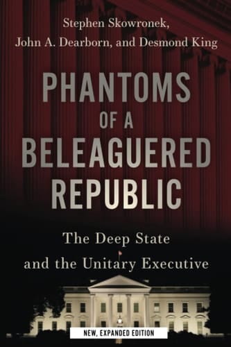 Phantoms of a Beleaguered Republic: The Deep State and The Unitary Executive