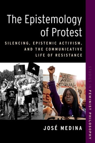 The Epistemology of Protest: Silencing, Epistemic Activism, and the Communicative Life of Resistance (STUDIES IN FEMINIST PHILOSOPHY SERIES)