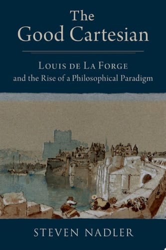 The Good Cartesian: Louis de La Forge and the Rise of a Philosophical Paradigm