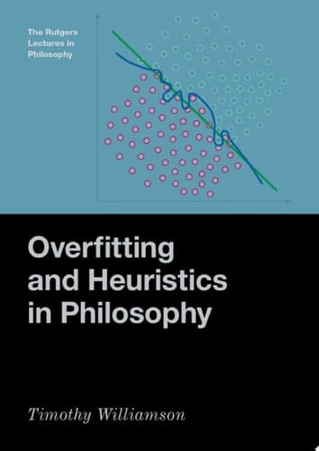 Overfitting and Heuristics in Philosophy (The Rutgers Lectures in Philosophy)