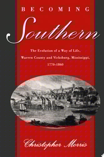 Becoming Southern: The Evolution of a Way of Life, Warren County and Vicksburg, Mississippi, 1770-1860