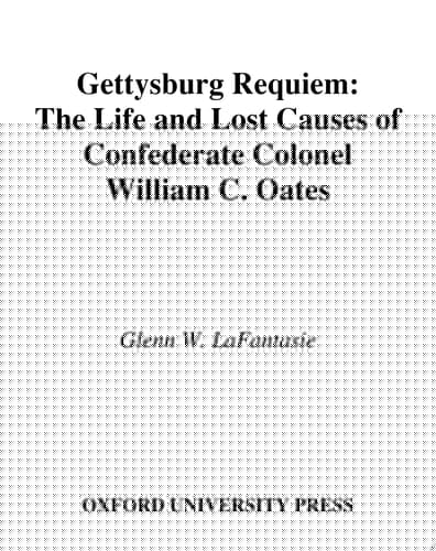 Gettysburg Requiem: The Life and Lost Causes of Confederate Colonel William C. Oates: The Life of Colonel William C. Oates