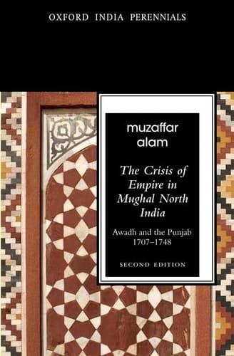The Crisis of Empire in Mughal North India Awadh and Punjab, 1707-48 Second Edition (Oxford India Perennials Series)