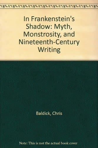 In Frankenstein's Shadow: Myth, Monstrosity, and Nineteenth-Century Writing
