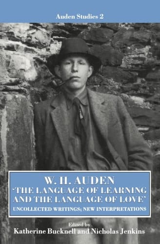 W. H. Auden - "The Language of Learning and the Language of Love": Uncollected Writings, New Interpretations (Auden Studies)