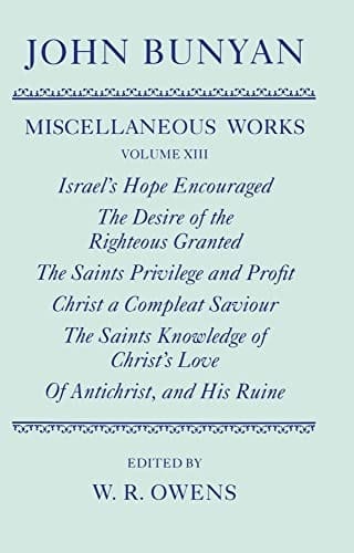 The Miscellaneous Works of John Bunyan: Volume XIII: Israel's Hope Encouraged; The Desire of the Righteous Granted; The Saints Privilege and Profit; ... His Ruine (|c OET |t Oxford English Texts)
