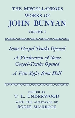 The Miscellaneous Works of John Bunyan: Volume 1: Some Gospel-Truths Opened, A Vindication of Some Gospel-Truths Opened, and, A Few Sighs from Hell (|c OET |t Oxford English Texts)