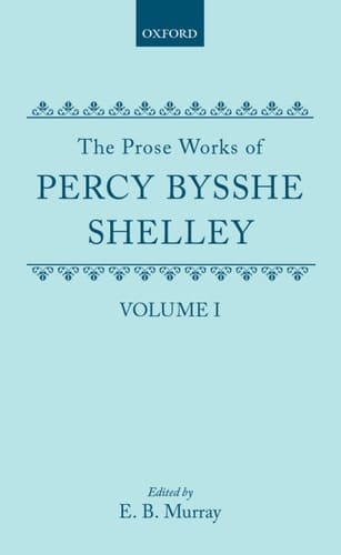 The Prose Works of Percy Bysshe Shelley: Volume I (The Prose Works of Percy Bysshe Shelley)
