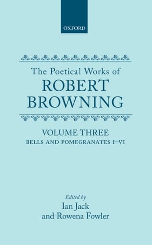 The Poetical Works of Robert Browning: Volume III: Bells and Pomegranates I-VI (including Pippa Passes and Dramatic Lyrics) (Oxford English Texts: Browning)