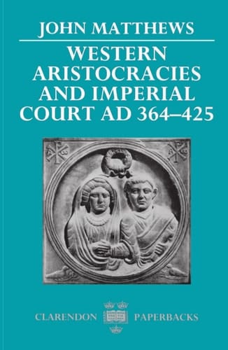Western Aristocracies and Imperial Court, A.D.364-425 (Clarendon Paperbacks)