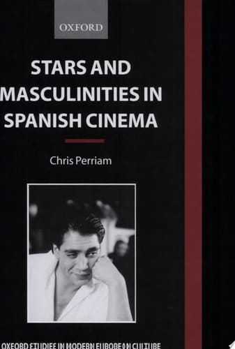 Stars and Masculinities in Spanish Cinema: From Banderas to Bardem (Oxford Studies in Modern European Culture)