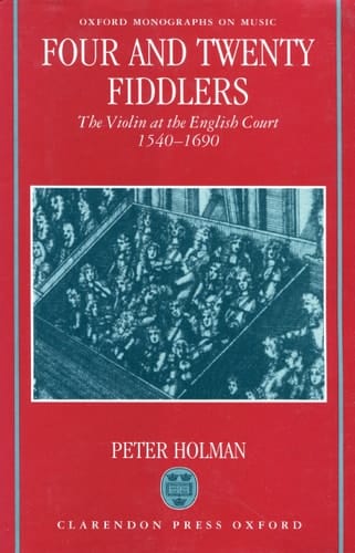 Four and Twenty Fiddlers: The Violin at the English Court, 1540-1690 (Oxford Monographs on Music)