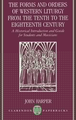 The Forms and Orders of Western Liturgy from the Tenth to the Eighteenth Century: A Historical Introduction and Guide for Students and Musicians (Clarendon Paperbacks)