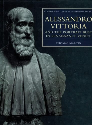 Alessandro Vittoria and the Portrait Bust in Renaissance Venice: Remodelling Antiquity (Clarendon Studies in the History of Art, 20)