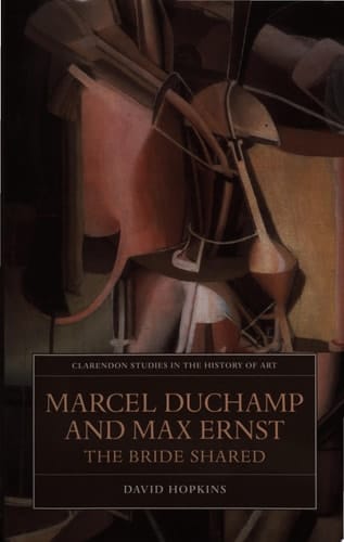 Marcel Duchamp and Max Ernst: The Bride Shared (Clarendon Studies in the History of Art, 21)