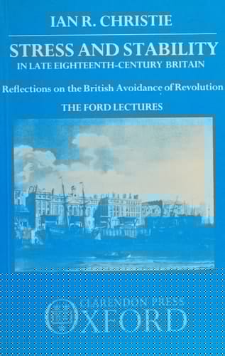 Stress and Stability in Late Eighteenth-Century Britain: Reflections on the British Avoidance of Revolution: The Ford Lectures 1984