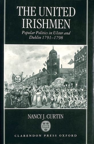 The United Irishmen: Popular Politics in Ulster and Dublin, 1791-1798