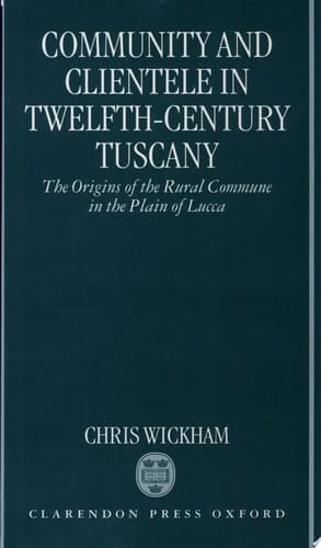 Community and Clientele in Twelfth-Century Tuscany: The Origins of the Rural Commune in the Plain of Lucca