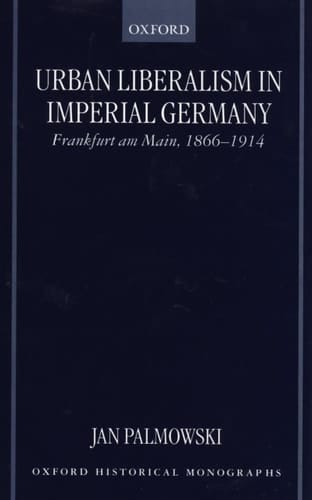 Urban Liberalism in Imperial Germany: Frankfurt am Main, 1866-1914 (Oxford Historical Monographs)